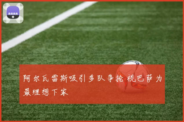 阿尔瓦雷斯吸引多队争抢 视巴萨为最理想下家